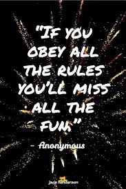 If You Obey All The Rules You Will Miss All The Fun If You Obey All The Rules You Ll Miss All The Fun Anonymous Funquote Socialjacs Perspective Quotes Sand Quotes Best Quotes