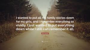 Browse through and read sussy stories and books. Sissy Spacek Quote I Wanted To Put All My Family Stories Down For My Girls And I Remember Everything So Vividly I Just Wanted To Put Ever