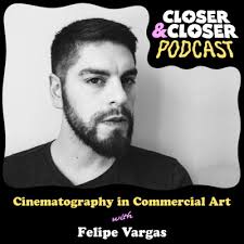 Cinematography in Commercial Art with Felipe Vargas by Closer&Closer Podcast