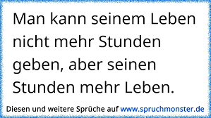 Ich führe in meinem leben gerade einige veränderungen durch. Man Kann Seinem Leben Nicht Mehr Stunden Geben Aber Seinen Stunden Mehr Leben Spruchmonster De