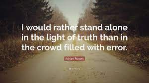 Check spelling or type a new query. Adrian Rogers Quote I Would Rather Stand Alone In The Light Of Truth Than In The