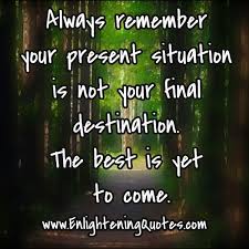 Your Current Situation Is Not Your Final Destination Quote Your Present Situation Is Not Your Final Destination The Best Is Yet To Come Better Days Are Coming Inspirational Quotes