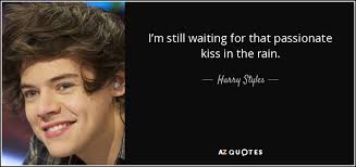 Kiss me in the rain | rain quotes, best love quotes. Harry Styles Quote I M Still Waiting For That Passionate Kiss In The Rain