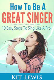 How To Be A Great Singer 10 Easy Steps To Sing Like A Pro Music Career Lessons And Advising Kindle Edition By Lewis Kit Arts Photography Kindle Ebooks Amazon Com