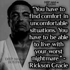 You have to find comfort in uncomfortable situations. You have to be able  to live with your worst nightmare.”