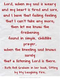 Lord When My Soul Is Weary And My Heart Is Tired And Sore And I Have That Failing Feeling That I Can T Take Any More T Prayer Quotes Tired Quotes Cool