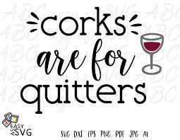 Corks Are For Quitters Svg Funny Wine Svg Wine Lover Svg Funny Wine Quote Svg Wine Phrase Svg Wine Quote Svg Dxf Pdf Png Wine Quotes Funny Wine Quotes Wine Humor