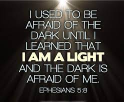  Be A Light In A Dark World Ephesians 5 8 I Used To Be Afraid Of The Dark Until I Learned That I Am A Light And The D Quotes Bible