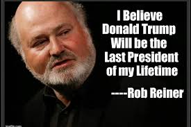 I Believe Donald Trump Will be the Last President of my Lifetime ن mtin سر  n ----Rob Reiner