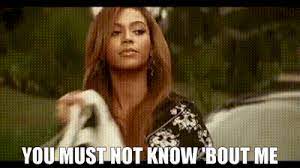 You might know me from my greatest hits, including no, we are not buying a trampoline, yes, you must wear your helmet, and go back to bed, i'm tweeting at antivaxers. Yarn You Must Not Know Bout Me Beyonce Irreplaceable Video Gifs By Quotes 3c371ddc ç´—