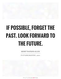 If Possible Forget The Past Look Forward To The Future Picture Quotes