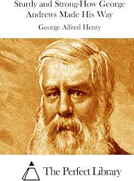 Sturdy and Strong-How George Andrews Made His Way (Perfect Library): Henty,  George Alfred, The Perfect Library: 9781511881142: Amazon.com: Books