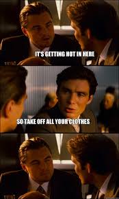 It S Getting Hot In Here So Take Off All Your Clothes Inception Quickmeme