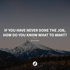 If You Have Never Done The Job How Do You Know What To Want Ben Horowitz Quote Quoteoftheday Do You Know What Did You Know Quote Of The Day