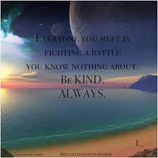 Everyone You Meet Is Fighting A Battle You Know Nothing About Meaning Everyone You Meet Is Fighting A Battle You Know Nothing About Be Kind Always Be Kind Always Inspirational Words Know Nothing