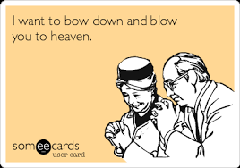 — выбери дерево и согни его. I Want To Bow Down And Blow You To Heaven Flirting Ecard