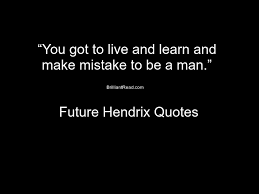 You aren't either, and the two of you will never be perfect. Top 15 Future Rapper Quotes On Life And Music Brilliantread Media