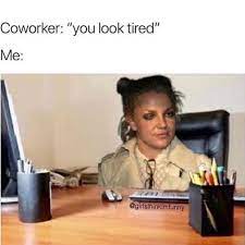 Co Worker You Look Tired Work Humor Really Funny Laugh