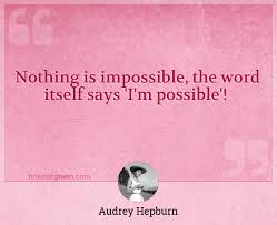 I saw but one glaring truth: Nothing Is Impossible The Word Itself Says I M Possible