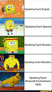Steps to make that enchantment table of yours into english! Speaking Fluent English Speaking Fluent Spanish Speaking Fluent Russian Speaking Fluent Mandarin Speaking Fluent Minecraft Enchantment Table Ifunny