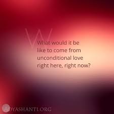 What Would It Be Like To Come From Unconditional Love Right Here Right Now Adyashanti Spiritual Quotes Acceptance Quotes Unconditional Love