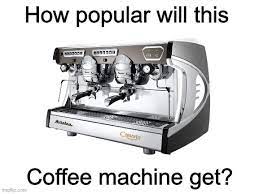 Maybe you would like to learn more about one of these? Coffee Machine Imgflip