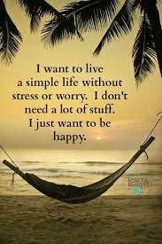 I Want To Live A Simple Life Without Stress Or Worry I Don T Need A Lot Of Stuff I Just Want To Be Happy Lessons Learned In Life Life Lessons Learned
