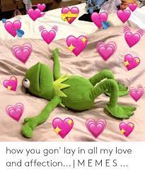 How You Gon Lay In All My Love And Affection M E M E S Love Meme On Me Me