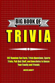 Instantly play online for free, no downloading needed! Big Book Of Trivia 997 Random Fun Facts Trivia Questions Sports Trivia Pub Quiz Stuff And Anecdotes To Amaze Your Family And Friends Abbott Adicus 9781530706365 Amazon Com Books