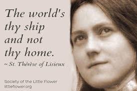 We are only travelers in this world our home is in heaven.Saint Therese the  Little Flower, pray for us...