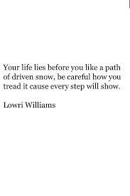 Lowri Williams A Short Poem Your Life Lies Before You Like A Path Of Driven Snow Be Careful How You Tread It C Short Poems Inspirational Quotes Funny Quotes