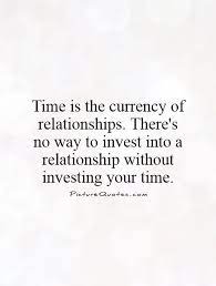 Time Is The Currency Of Relationships There S No Way To Invest Picture Quotes