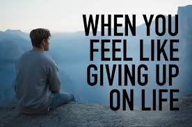 When You Feel Like Giving Up On Life The Meaningful Life Center