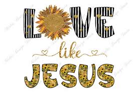Love png christmas sublimation file. Sublimation Love Like Jesus Sunflower Graphic By Midasstudio Creative Fabrica