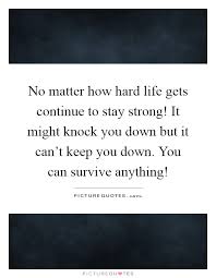 No Matter How Hard Life Gets Continue To Stay Strong It Might Picture Quotes