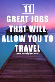 11 Great Jobs That Will Allow You To Travel Travel Jobs Travel Careers Travel Advice