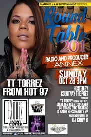 Diamond L.A.W. Entertainment Presents: |Round Table 201| |Radio & Producer  Annex|Keynote Speaker |TT Torrez (Hot 97)|Special Guest|DJ Trans (ROC  NATION)|VP (Z93Jamz)| & |Louie D (Classified Music Group)||Hosted by  Courtnay The Poet|Sunday Oct