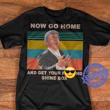 Go home and get your shine box. Now Go Home And Get Your Shine Box Shirt