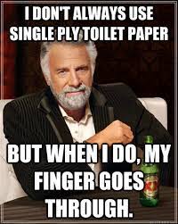 I Don T Always Use Single Ply Toilet Paper But When I Do My Finger Goes Through The Most Interesting Man In The World Quickmeme