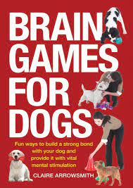 Brain Games For Dogs Fun Ways To Build A Strong Bond With Your Dog And Provide It With Vital Mental Stimulation Arrowsmith Claire 8601420704350 Books Amazon Ca
