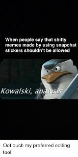 Check spelling or type a new query. When People Say That Shitty Memes Made By Using Snapchat Stickers Shouldn T Be Allowed Kowalski Analysi Meme On Awwmemes Com
