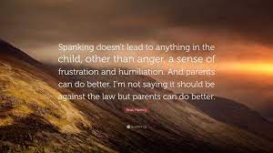 Sean Hannity Quote: “Spanking doesn't lead to anything in the child, other  than anger, a sense of frustration and humiliation. And parents ca...”