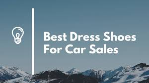 Best Dress Shoes For Car Salesman Car Sales Story