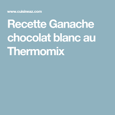Ganache Chocolat Blanc Au Thermomix Recette Ganache Chocolat Blanc Chocolat Blanc Recette Ganache Chocolat Blanc