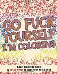 And i thought i had enough painting and too many things going on in my life. Go F Ck Yourself I M Coloring Adult Coloring Book 50 Swear Words To Color Your Anger Away Amazon Co Uk Johnson Randy Publishing Llc Chapin 9781521399156 Books