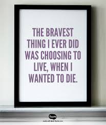 The Bravest Thing I Ever Did Was Choosing To Live When I Wanted To Die Quote From Recite Com Recite Quote Teaching Quotes Words Inspirational Quotes
