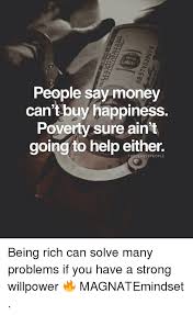 Maybe you would like to learn more about one of these? People Say Money Can T Buy Happiness Poverty Sure Aint Going To Help Either Being Rich Can Solve Many Problems If You Have A Strong Willpower Magnatemindset Being Rich Meme On