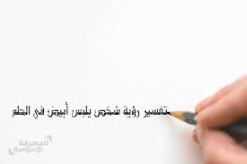 تفسير رؤية شخص يلبس أبيض في الحلم