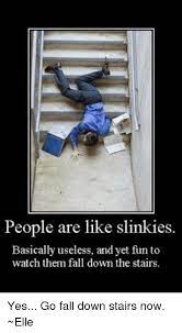 People Are Like Slinkies Basically Useless And Yet Fun To Watch Them Fall Down The Stairs Yes Go Fall Down Stairs Now Elle Meme On Me Me