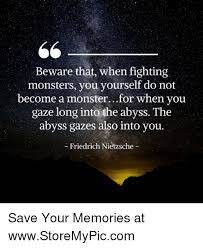 Beware That When Fighting Monsters You Yourself Do Not Become A Monsterfor When You Gaze Long Into The Abyss The Abyss Gazes Also Into You Friedrich Nietzsche Save Your Memories At Wwwstoremypiccom